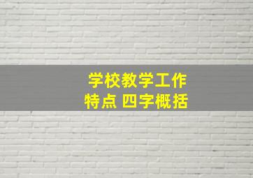 学校教学工作特点 四字概括